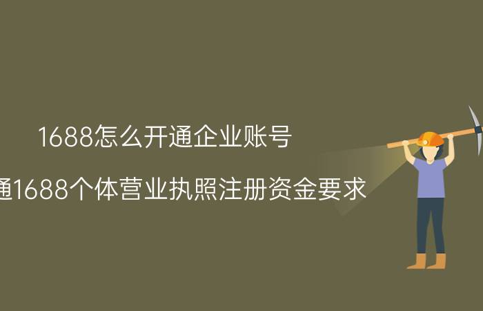 1688怎么开通企业账号 开通1688个体营业执照注册资金要求？